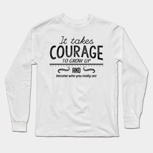 It takes courage to grow up and become who you really are Long Sleeve T-Shirt